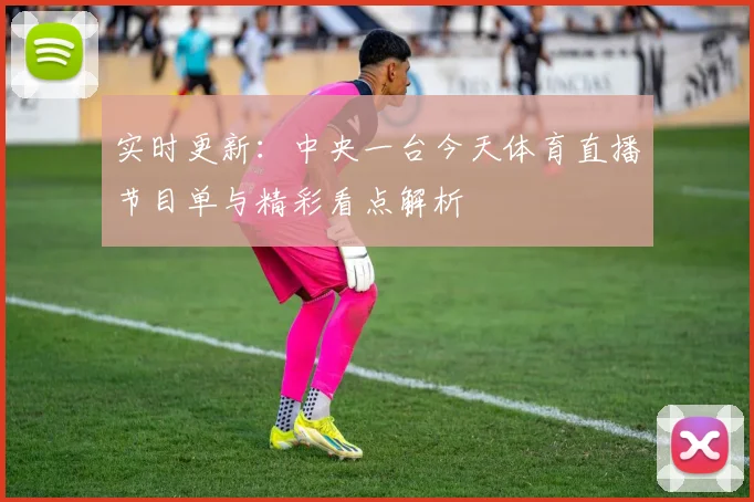 实时更新：中央一台今天体育直播节目单与精彩看点解析