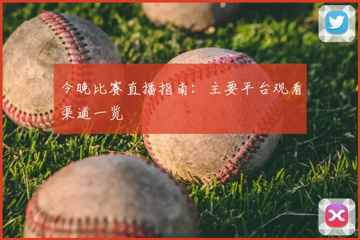 今晚比赛直播指南：主要平台观看渠道一览