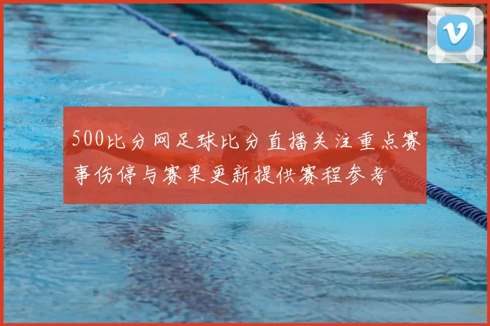 500比分网足球比分直播关注重点赛事伤停与赛果更新提供赛程参考