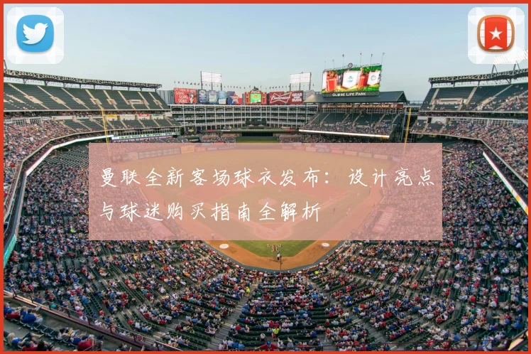 曼联全新客场球衣发布：设计亮点与球迷购买指南全解析