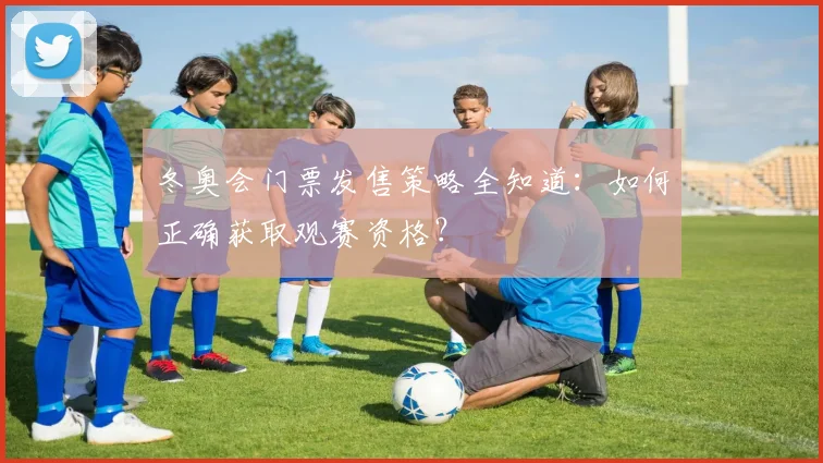 冬奥会门票发售策略全知道：如何正确获取观赛资格？