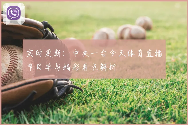 实时更新：中央一台今天体育直播节目单与精彩看点解析