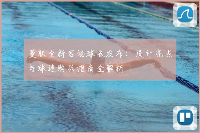 曼联全新客场球衣发布：设计亮点与球迷购买指南全解析