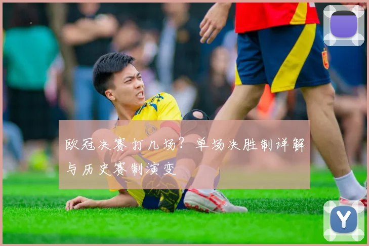 欧冠决赛打几场？单场决胜制详解与历史赛制演变