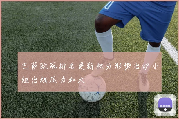 巴萨欧冠排名更新积分形势出炉小组出线压力加大