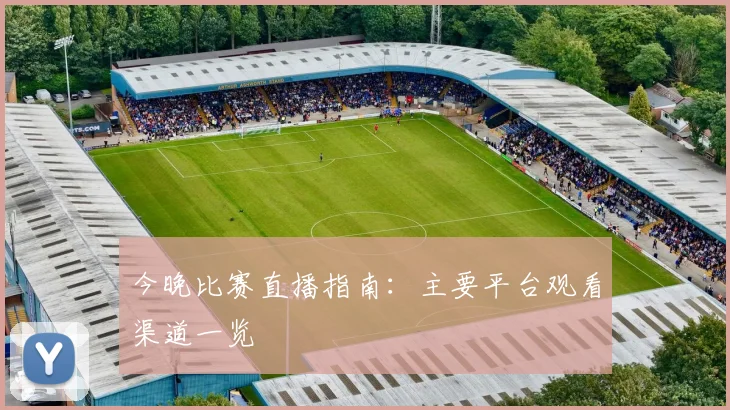 今晚比赛直播指南：主要平台观看渠道一览