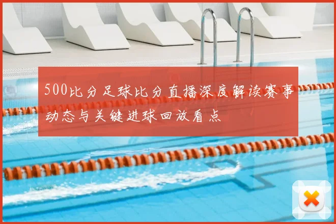 500比分足球比分直播深度解读赛事动态与关键进球回放看点