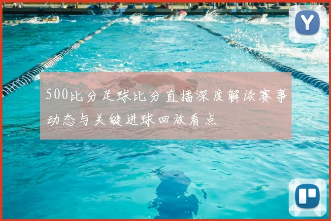 500比分足球比分直播深度解读赛事动态与关键进球回放看点