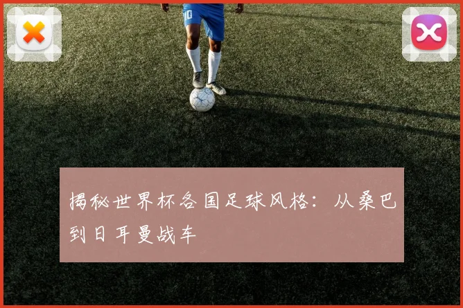 揭秘世界杯各国足球风格：从桑巴到日耳曼战车