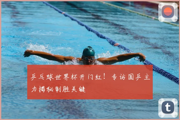 乒乓球世界杯开门红!专访国乒主力揭秘制胜关键