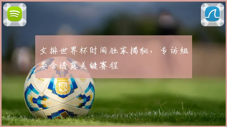 女排世界杯时间独家揭秘,专访组委会透露关键赛程