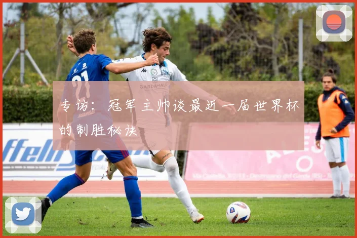 专访:冠军主帅谈最近一届世界杯的制胜秘诀