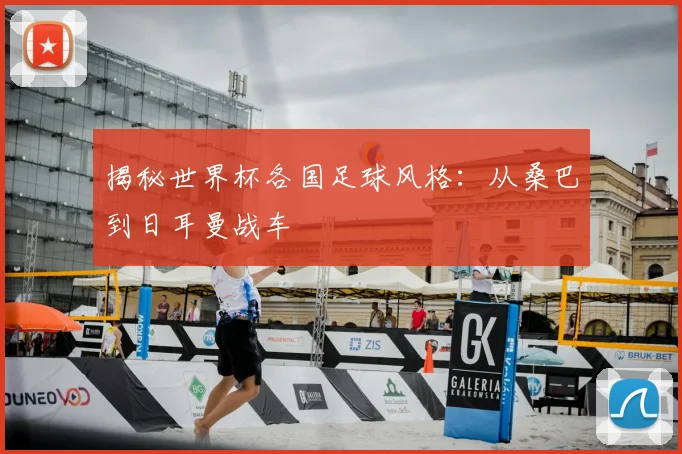 揭秘世界杯各国足球风格：从桑巴到日耳曼战车