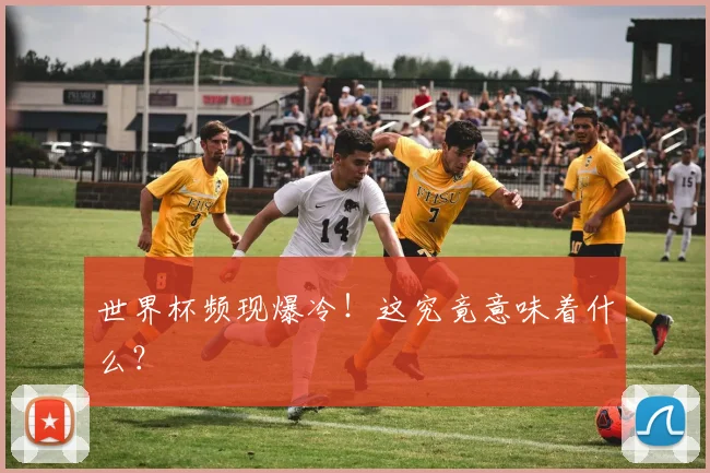 世界杯频现爆冷!这究竟意味着什么?
