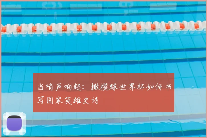 当哨声响起：橄榄球世界杯如何书写国家英雄史诗