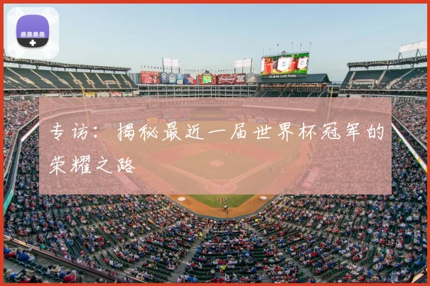 专访:揭秘最近一届世界杯冠军的荣耀之路