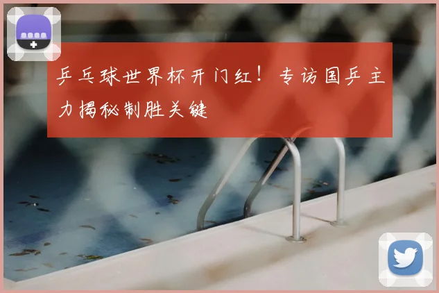 乒乓球世界杯开门红!专访国乒主力揭秘制胜关键