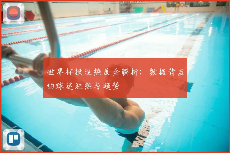世界杯投注热度全解析：数据背后的球迷狂热与趋势