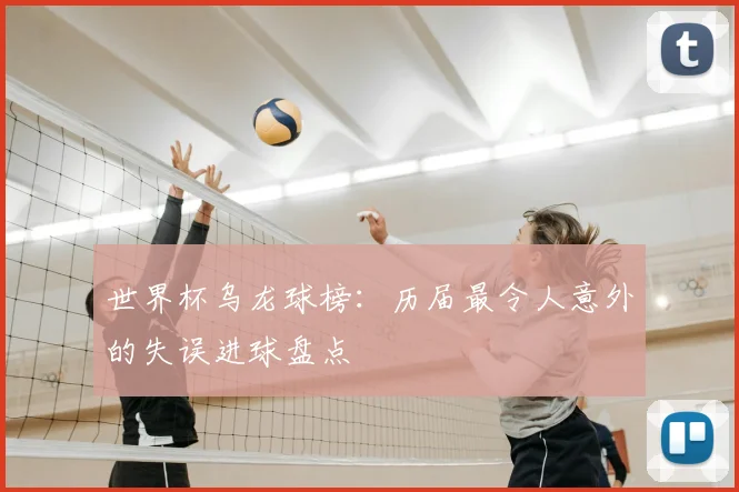 世界杯乌龙球榜：历届最令人意外的失误进球盘点