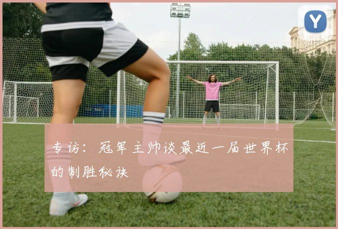专访:冠军主帅谈最近一届世界杯的制胜秘诀
