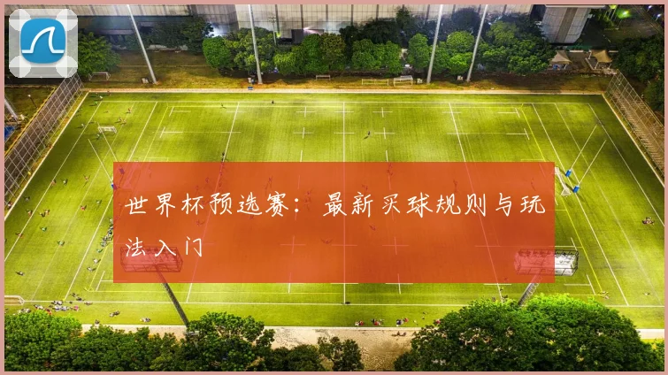 世界杯预选赛:最新买球规则与玩法入门